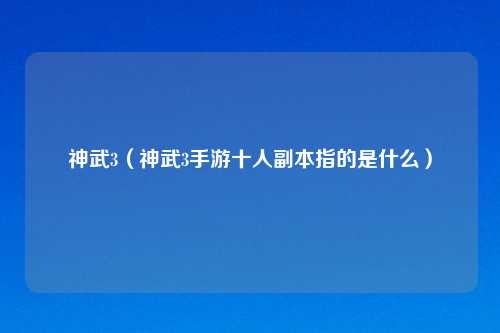 神武3（神武3手游十人副本指的是什么）