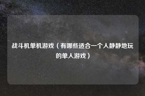 战斗机单机游戏（有哪些适合一个人静静地玩的单人游戏）