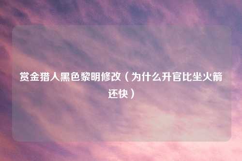 赏金猎人黑色黎明修改（为什么升官比坐火箭还快）