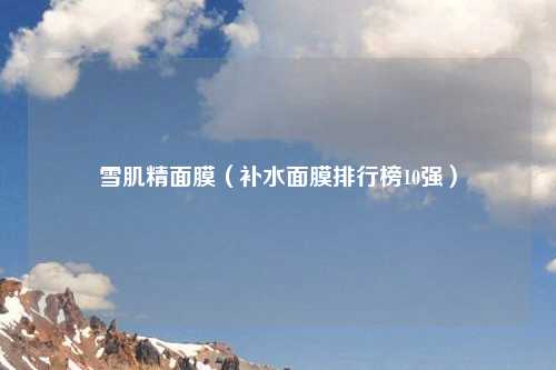 雪肌精面膜（补水面膜排行榜10强）