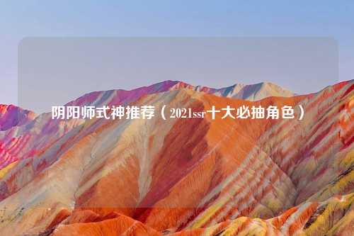 阴阳师式神推荐（2021ssr十大必抽角色）