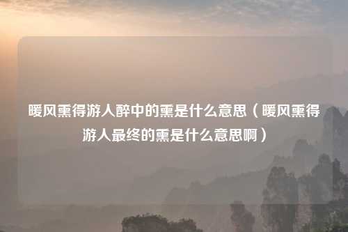 暖风熏得游人醉中的熏是什么意思（暖风熏得游人最终的熏是什么意思啊）
