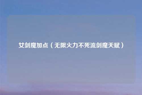 女剑魔加点（无限火力不死流剑魔天赋）