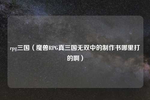 rpg三国（魔兽RPG真三国无双中的制作书哪里打的啊）