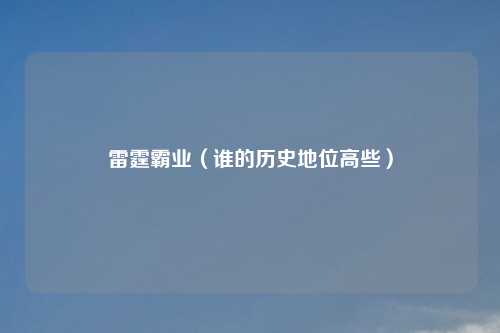 雷霆霸业（谁的历史地位高些）