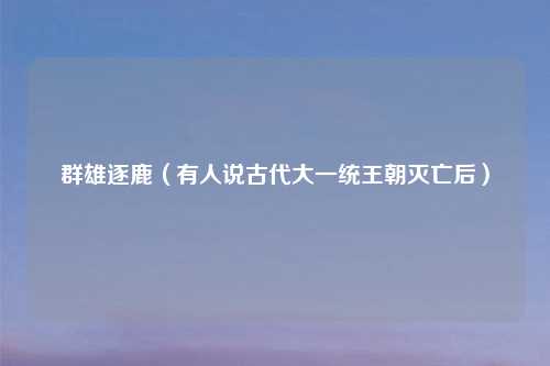 群雄逐鹿（有人说古代大一统王朝灭亡后）