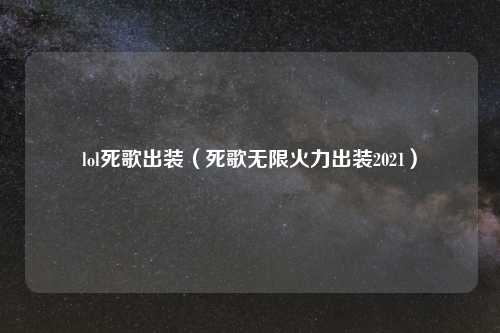 lol死歌出装（死歌无限火力出装2021）