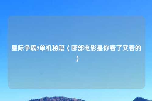 星际争霸2单机秘籍（哪部电影是你看了又看的）
