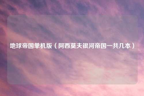 地球帝国单机版（阿西莫夫银河帝国一共几本）