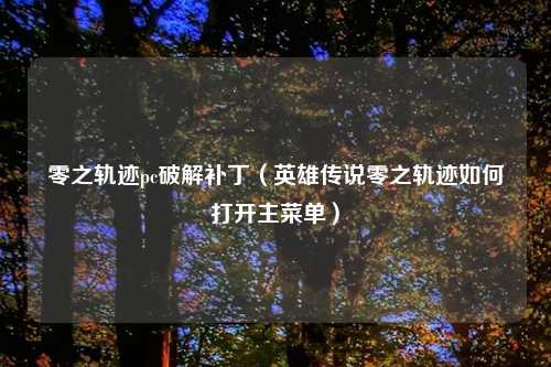零之轨迹pc破解补丁（英雄传说零之轨迹如何打开主菜单）