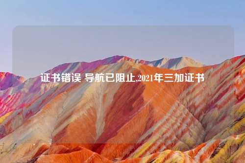 证书错误 导航已阻止,2021年三加证书
