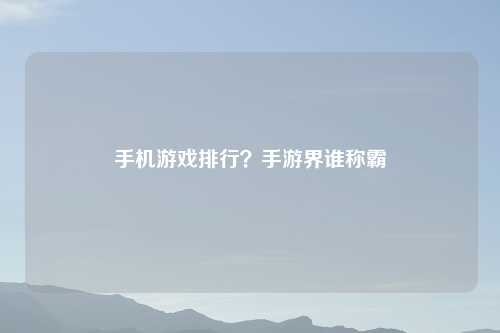 手机游戏排行？手游界谁称霸