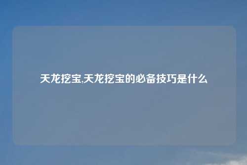 天龙挖宝,天龙挖宝的必备技巧是什么