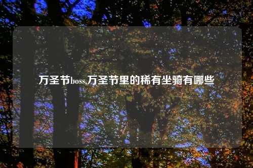 万圣节boss,万圣节里的稀有坐骑有哪些