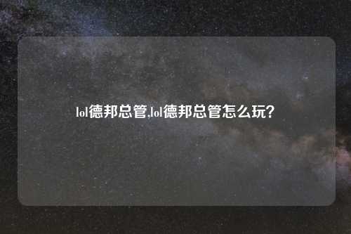lol德邦总管,lol德邦总管怎么玩？