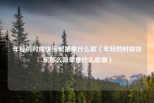 年轻的时候快乐很简单什么歌（年轻的时候快乐那么简单是什么歌曲）