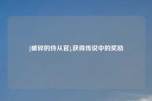 [破碎的侍从官],获得传说中的奖励