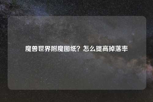 魔兽世界附魔图纸？怎么提高掉落率