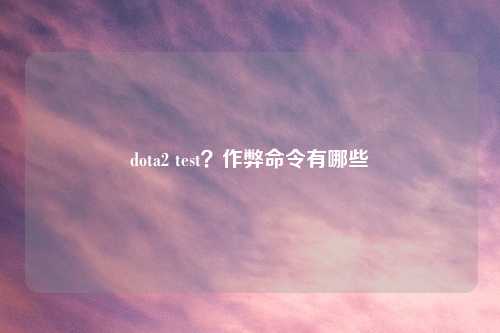 dota2 test？作弊命令有哪些