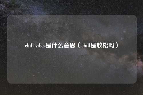 chill vibes是什么意思（chill是放松吗）