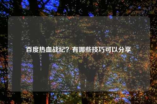 百度热血战纪？有哪些技巧可以分享
