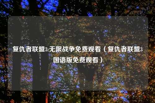 复仇者联盟3:无限战争免费观看（复仇者联盟3国语版免费观看）
