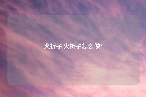 火折子,火折子怎么做?