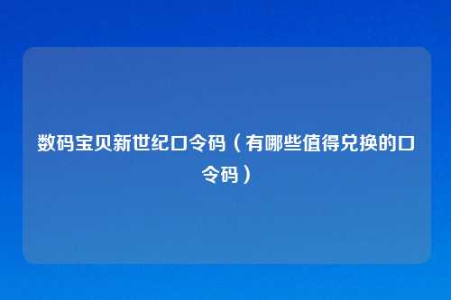 数码宝贝新世纪口令码（有哪些值得兑换的口令码）