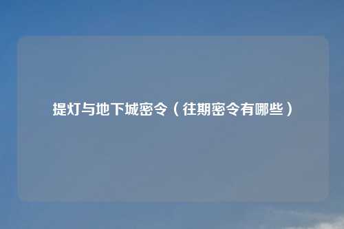 提灯与地下城密令（往期密令有哪些）