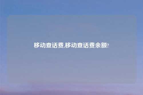 移动查话费,移动查话费余额?
