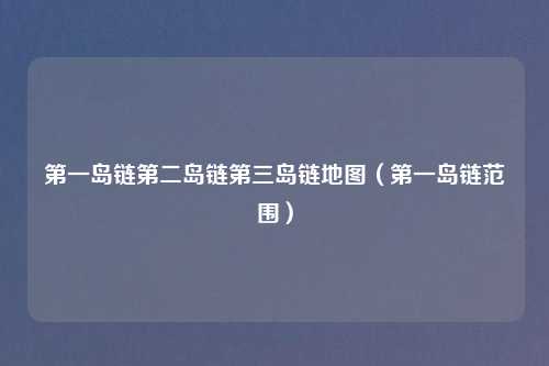 第一岛链第二岛链第三岛链地图（第一岛链范围）