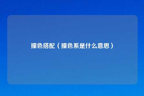 撞色搭配（撞色系是什么意思）