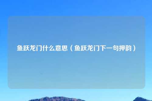 鱼跃龙门什么意思（鱼跃龙门下一句押韵）