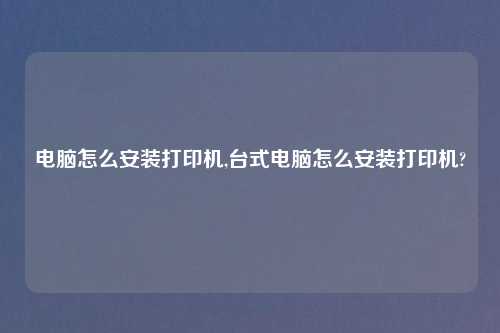 电脑怎么安装打印机,台式电脑怎么安装打印机?