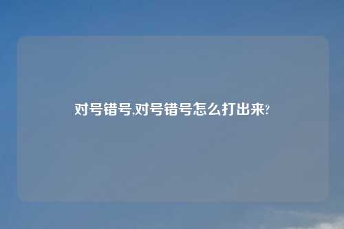 对号错号,对号错号怎么打出来?