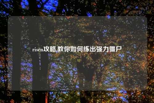 risen攻略,教你如何练出强力僵尸