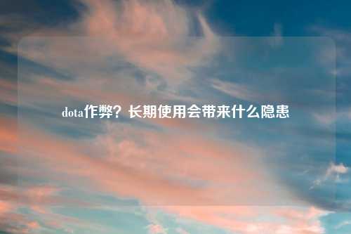 dota作弊？长期使用会带来什么隐患