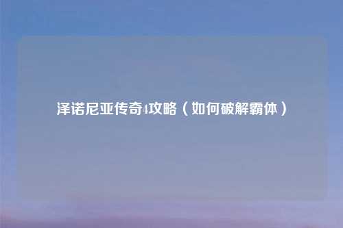 泽诺尼亚传奇4攻略（如何破解霸体）