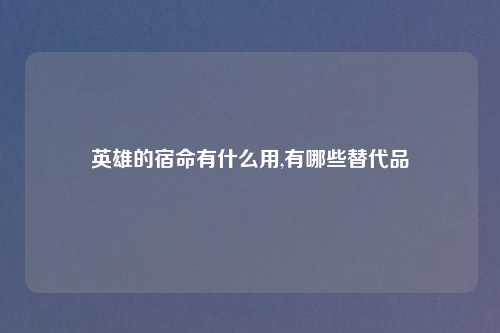 英雄的宿命有什么用,有哪些替代品