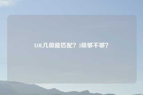 LOL几级能匹配？3级够不够？