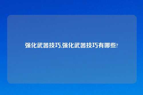 强化武器技巧,强化武器技巧有哪些?