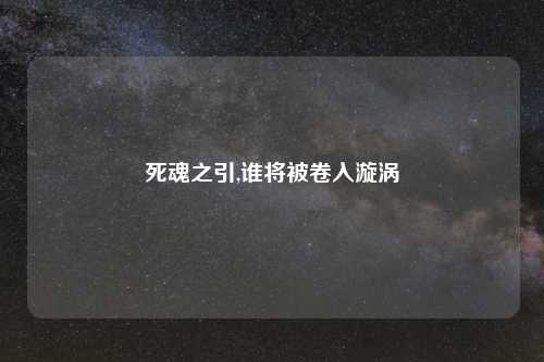 死魂之引,谁将被卷入漩涡