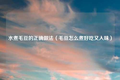 水煮毛豆的正确做法（毛豆怎么煮好吃又入味）