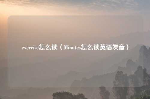 exercise怎么读（Minutes怎么读英语发音）