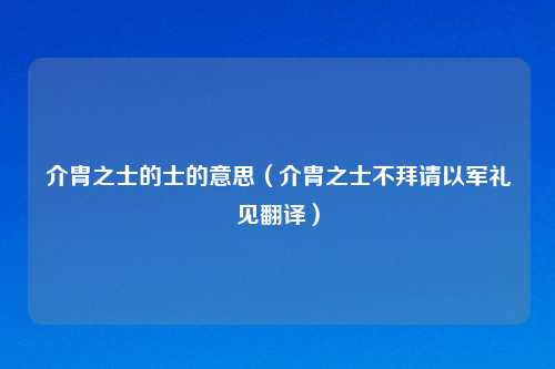 介胄之士的士的意思（介胄之士不拜请以军礼见翻译）