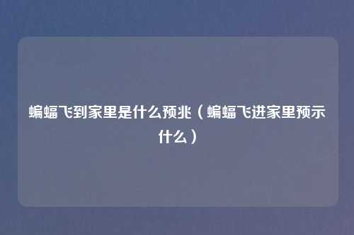 蝙蝠飞到家里是什么预兆（蝙蝠飞进家里预示什么）