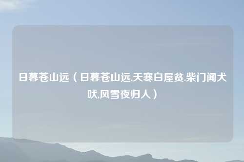 日暮苍山远（日暮苍山远,天寒白屋贫.柴门闻犬吠,风雪夜归人）