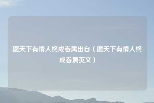 愿天下有情人终成眷属出自（愿天下有情人终成眷属英文）