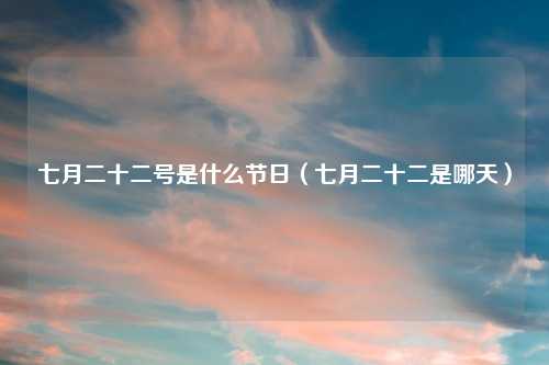 七月二十二号是什么节日（七月二十二是哪天）