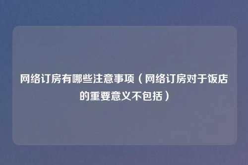 网络订房有哪些注意事项（网络订房对于饭店的重要意义不包括）